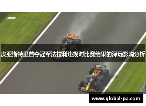 皮亚斯特里首夺冠军法拉利违规对比赛结果的深远影响分析