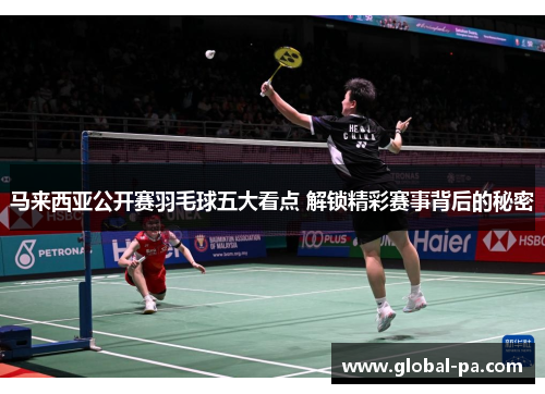 马来西亚公开赛羽毛球五大看点 解锁精彩赛事背后的秘密