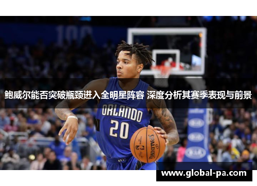鲍威尔能否突破瓶颈进入全明星阵容 深度分析其赛季表现与前景 鲍威尔能否突破瓶颈进入全明星阵容 深度分析其赛季表现与前景