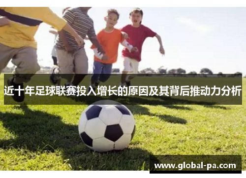 近十年足球联赛投入增长的原因及其背后推动力分析 近十年足球联赛投入增长的原因及其背后推动力分析