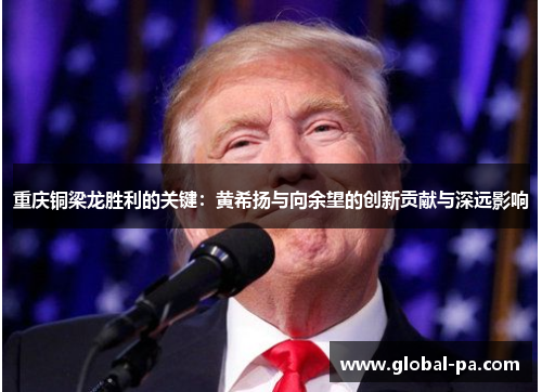 重庆铜梁龙胜利的关键:黄希扬与向余望的创新贡献与深远影响 重庆铜梁龙胜利的关键:黄希扬与向余望的创新贡献与深远影响