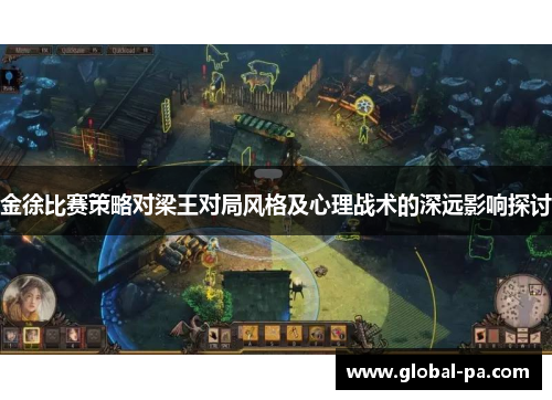 金徐比赛策略对梁王对局风格及心理战术的深远影响探讨