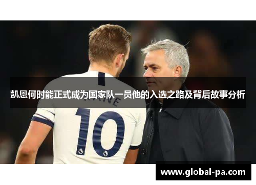 凯恩何时能正式成为国家队一员他的入选之路及背后故事分析 凯恩何时能正式成为国家队一员他的入选之路及背后故事分析