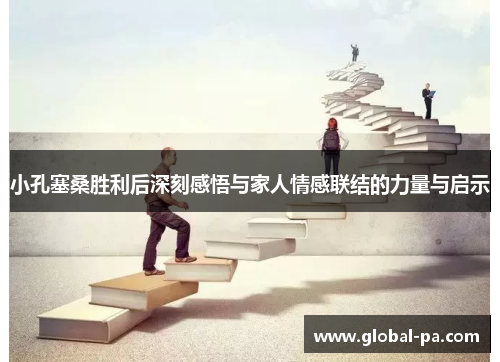 小孔塞桑胜利后深刻感悟与家人情感联结的力量与启示 小孔塞桑胜利后深刻感悟与家人情感联结的力量与启示