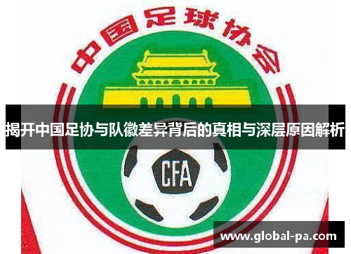 揭开中国足协与队徽差异背后的真相与深层原因解析 揭开中国足协与队徽差异背后的真相与深层原因解析