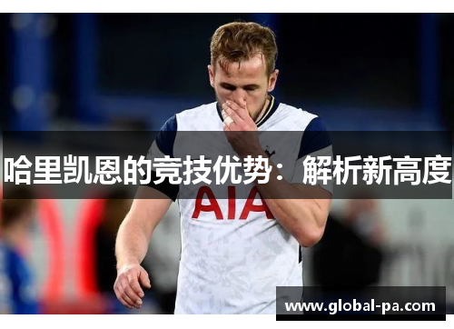 哈里凯恩的竞技优势:解析新高度 哈里凯恩的竞技优势:解析新高度