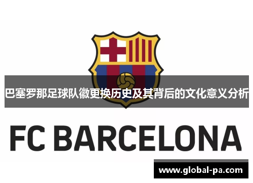 巴塞罗那足球队徽更换历史及其背后的文化意义分析 巴塞罗那足球队徽更换历史及其背后的文化意义分析