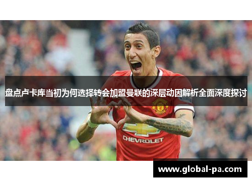 盘点卢卡库当初为何选择转会加盟曼联的深层动因解析全面深度探讨