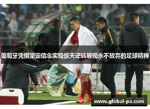 葡萄牙凭借坚定信念实现惊天逆转展现永不放弃的足球精神
