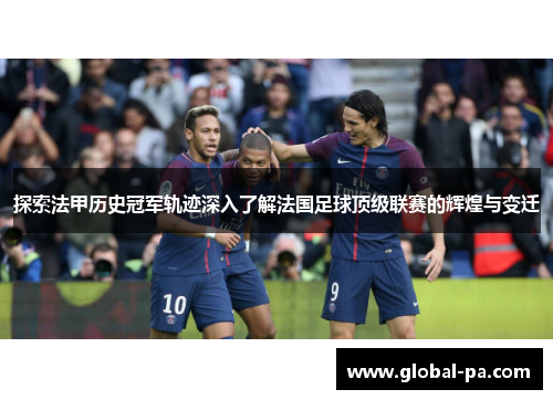 探索法甲历史冠军轨迹深入了解法国足球顶级联赛的辉煌与变迁 探索法甲历史冠军轨迹深入了解法国足球顶级联赛的辉煌与变迁