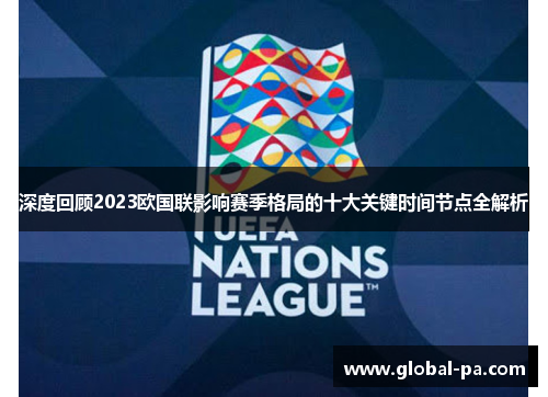深度回顾2023欧国联影响赛季格局的十大关键时间节点全解析 深度回顾2023欧国联影响赛季格局的十大关键时间节点全解析