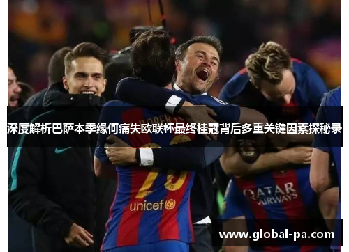 深度解析巴萨本季缘何痛失欧联杯最终桂冠背后多重关键因素探秘录 深度解析巴萨本季缘何痛失欧联杯最终桂冠背后多重关键因素探秘录