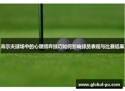 高尔夫球场中的心理博弈技巧如何影响球员表现与比赛结果