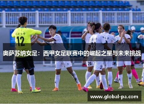 奥萨苏纳女足：西甲女足联赛中的崛起之星与未来挑战