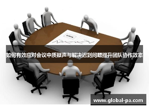 如何有效应对会议中质疑声与解决迟到问题提升团队协作效率