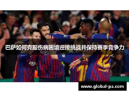 巴萨如何克服伤病困境迎接挑战并保持赛季竞争力