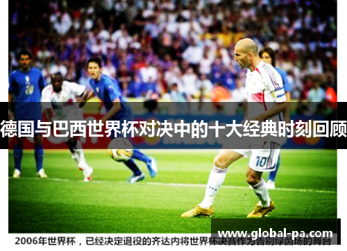 德国与巴西世界杯对决中的十大经典时刻回顾