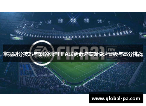 掌握刷分技巧与策略创造FIFA联赛奇迹实现快速晋级与高分挑战