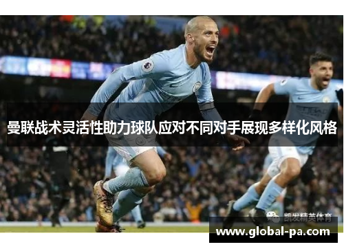 曼联战术灵活性助力球队应对不同对手展现多样化风格