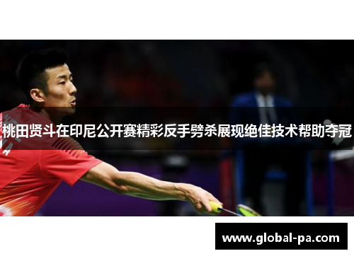 桃田贤斗在印尼公开赛精彩反手劈杀展现绝佳技术帮助夺冠