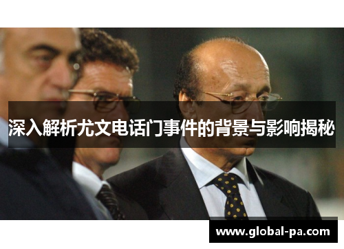 深入解析尤文电话门事件的背景与影响揭秘