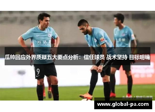 瓜帅回应外界质疑五大要点分析:信任球员 战术坚持 目标明确 瓜帅回应外界质疑五大要点分析:信任球员 战术坚持 目标明确