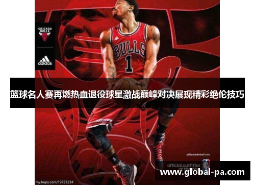 篮球名人赛再燃热血退役球星激战巅峰对决展现精彩绝伦技巧