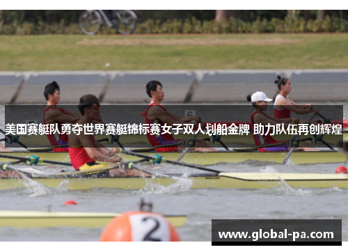 美国赛艇队勇夺世界赛艇锦标赛女子双人划船金牌 助力队伍再创辉煌