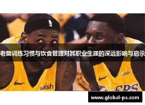 老詹训练习惯与饮食管理对其职业生涯的深远影响与启示