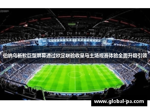 伯纳乌新款巨型屏幕通过欧足联验收皇马主场观赛体验全面升级引领