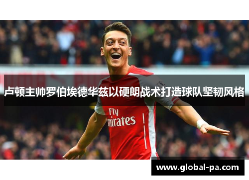 卢顿主帅罗伯埃德华兹以硬朗战术打造球队坚韧风格