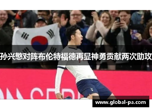 孙兴慜对阵布伦特福德再显神勇贡献两次助攻 孙兴慜对阵布伦特福德再显神勇贡献两次助攻