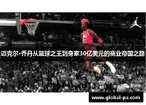 迈克尔·乔丹从篮球之王到身家30亿美元的商业帝国之路