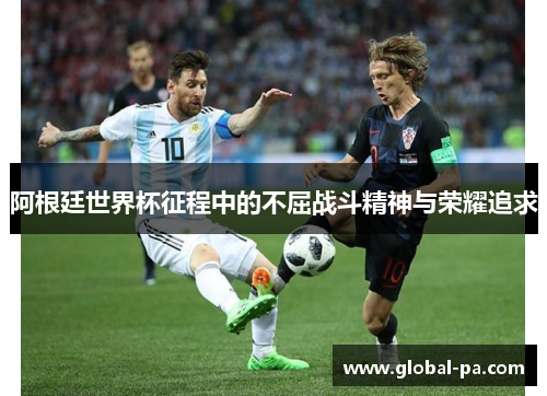 阿根廷世界杯征程中的不屈战斗精神与荣耀追求