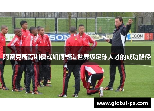 阿贾克斯青训模式如何塑造世界级足球人才的成功路径