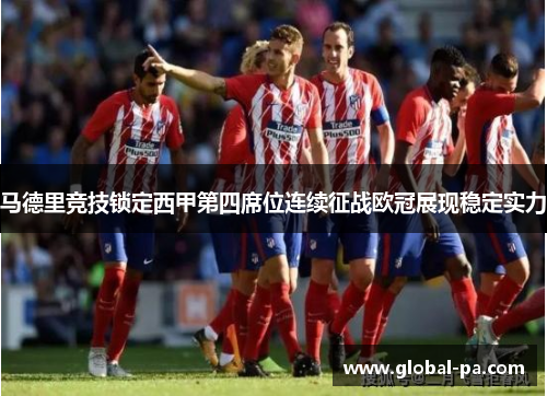 马德里竞技锁定西甲第四席位连续征战欧冠展现稳定实力