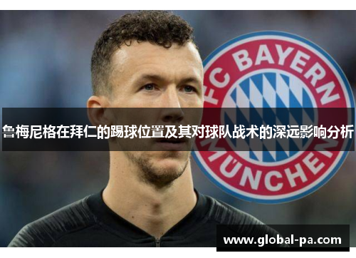 鲁梅尼格在拜仁的踢球位置及其对球队战术的深远影响分析