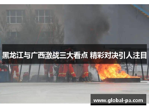 黑龙江与广西激战三大看点 精彩对决引人注目