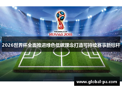 2026世界杯全面推进绿色低碳理念打造可持续赛事新标杆