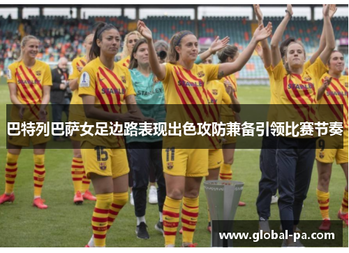 巴特列巴萨女足边路表现出色攻防兼备引领比赛节奏