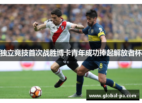 独立竞技首次战胜博卡青年成功捧起解放者杯
