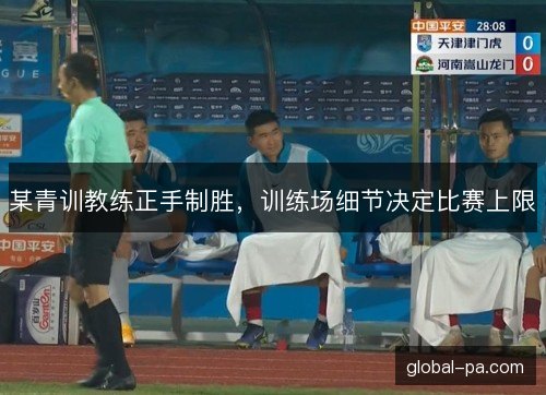 某青训教练正手制胜，训练场细节决定比赛上限