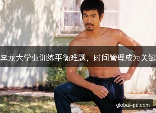 李龙大学业训练平衡难题,时间管理成为关键 李龙大学业训练平衡难题,时间管理成为关键